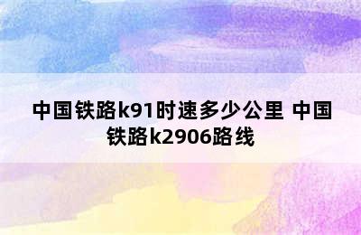 中国铁路k91时速多少公里 中国铁路k2906路线